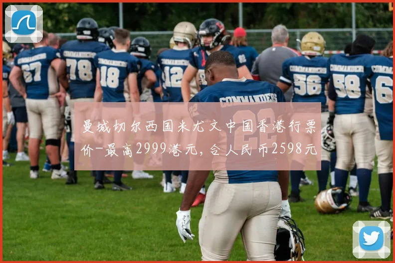 曼城切尔西国米尤文中国香港行票价-最高2999港元,合人民币2598元