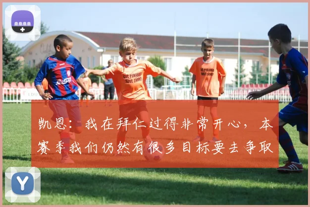 凯恩：我在拜仁过得非常开心，本赛季我们仍然有很多目标要去争取