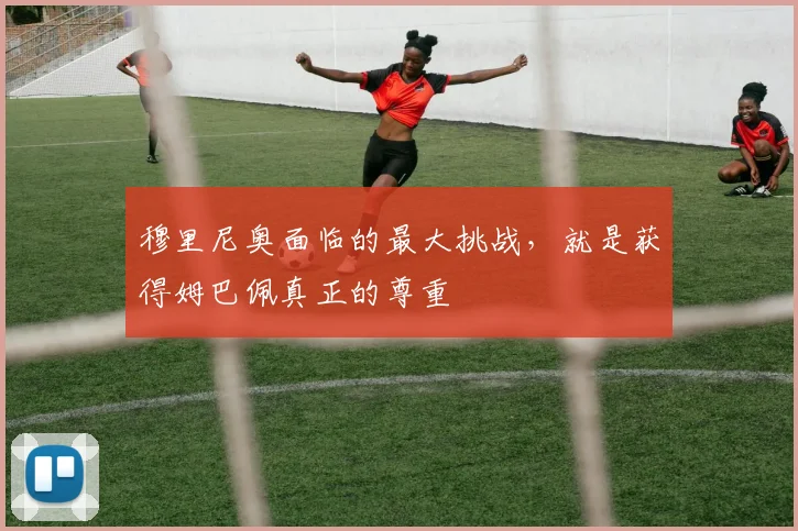 穆里尼奥面临的最大挑战，就是获得姆巴佩真正的尊重